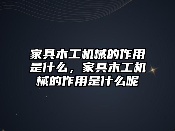 家具木工機(jī)械的作用是什么，家具木工機(jī)械的作用是什么呢
